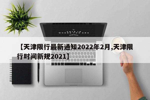【天津限行最新通知2022年2月,天津限行时间新规2021】