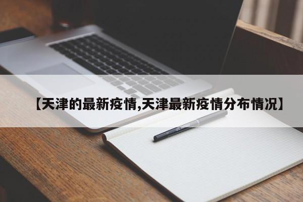 【天津的最新疫情,天津最新疫情分布情况】