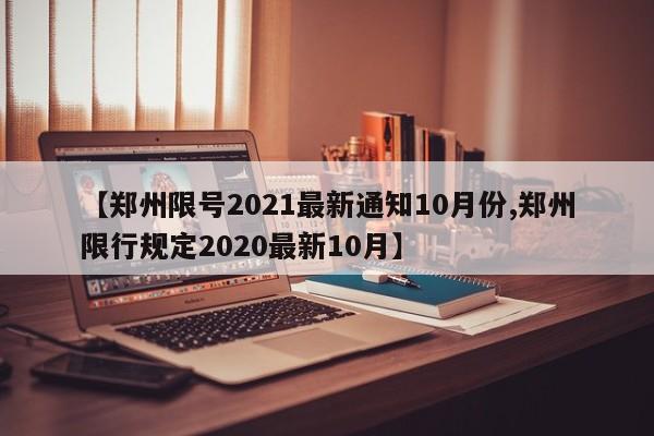【郑州限号2021最新通知10月份,郑州限行规定2020最新10月】
