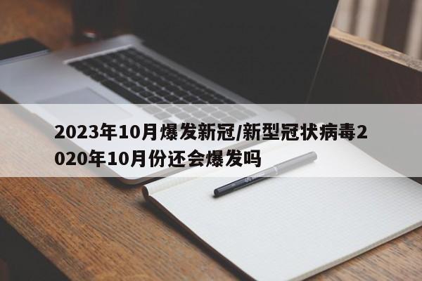2023年10月爆发新冠/新型冠状病毒2020年10月份还会爆发吗