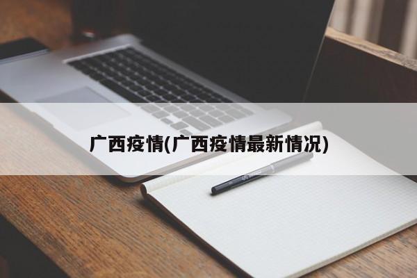 广西疫情(广西疫情最新情况)