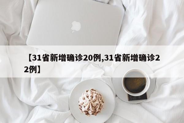【31省新增确诊20例,31省新增确诊22例】