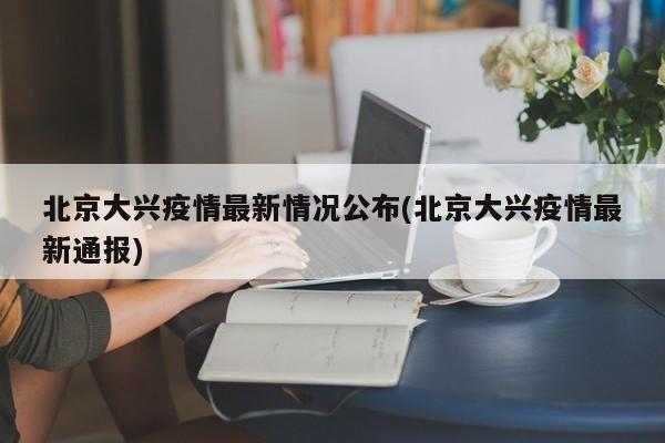 北京大兴疫情最新情况公布(北京大兴疫情最新通报)