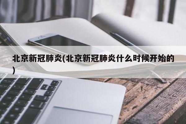 北京新冠肺炎(北京新冠肺炎什么时候开始的)