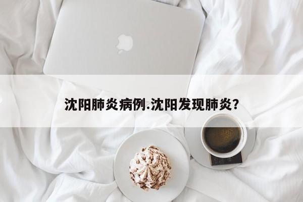 沈阳肺炎病例.沈阳发现肺炎?