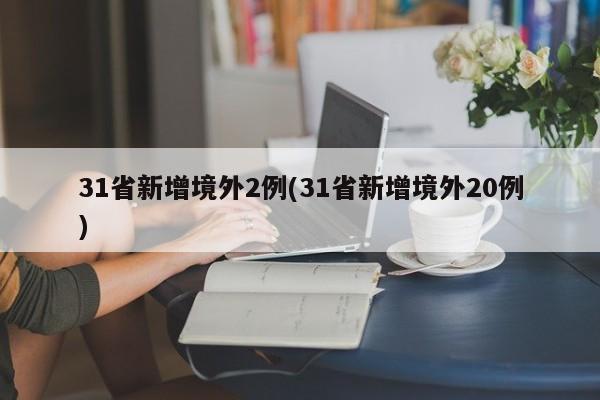 31省新增境外2例(31省新增境外20例)