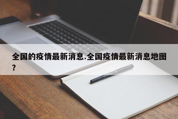 全国的疫情最新消息.全国疫情最新消息地图?