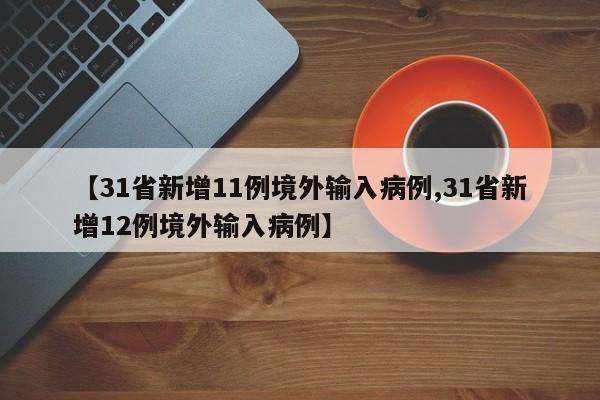 【31省新增11例境外输入病例,31省新增12例境外输入病例】