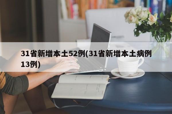 31省新增本土52例(31省新增本土病例13例)
