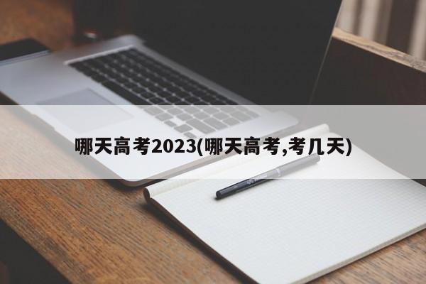 哪天高考2023(哪天高考,考几天)