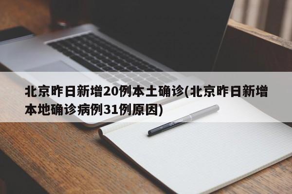 北京昨日新增20例本土确诊(北京昨日新增本地确诊病例31例原因)