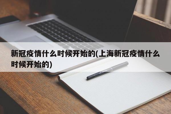 新冠疫情什么时候开始的(上海新冠疫情什么时候开始的)