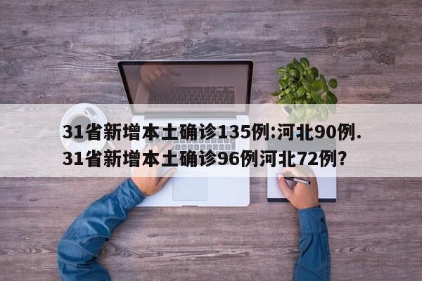 31省新增本土确诊135例:河北90例.31省新增本土确诊96例河北72例?