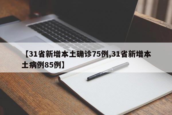 【31省新增本土确诊75例,31省新增本土病例85例】
