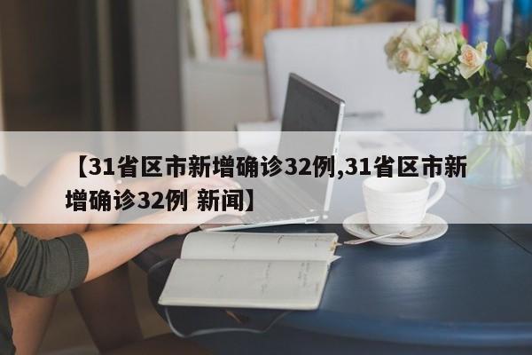 【31省区市新增确诊32例,31省区市新增确诊32例 新闻】