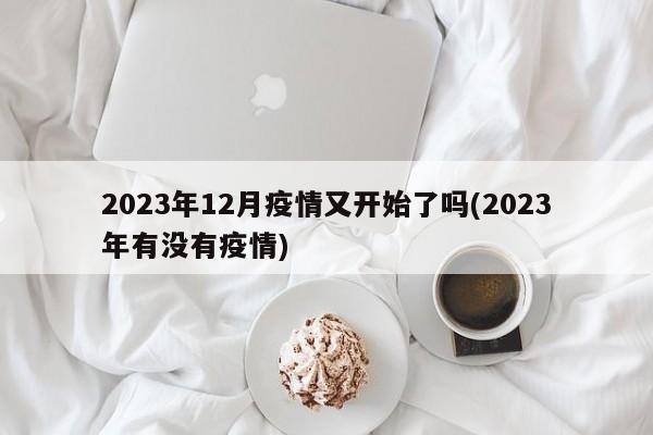 2023年12月疫情又开始了吗(2023年有没有疫情)