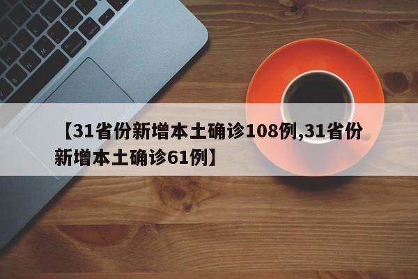【31省份新增本土确诊108例,31省份新增本土确诊61例】