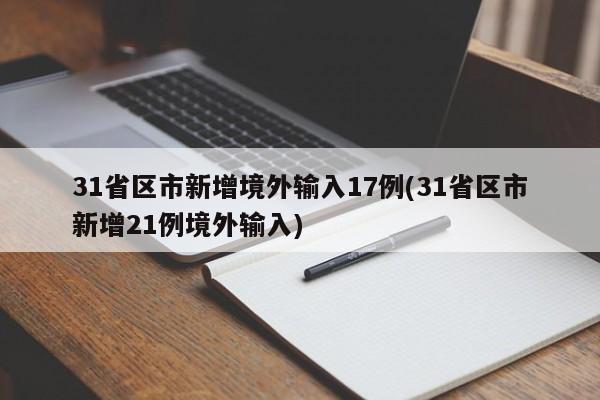 31省区市新增境外输入17例(31省区市新增21例境外输入)