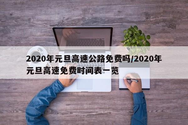 2020年元旦高速公路免费吗/2020年元旦高速免费时间表一览