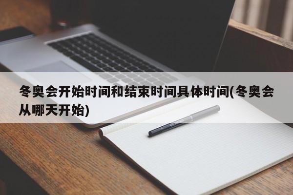 冬奥会开始时间和结束时间具体时间(冬奥会从哪天开始)